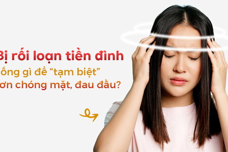 Bị rối loạn tiền đình uống gì để “tạm biệt” cơn chóng mặt, đau đầu?