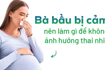 Bà bầu bị cảm nên làm gì để không ảnh hưởng thai nhi?