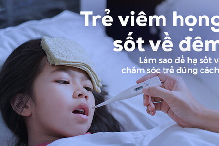 Trẻ viêm họng sốt về đêm: Làm sao để hạ sốt và chăm sóc trẻ đúng cách