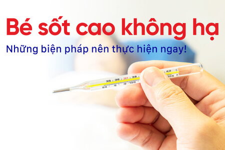 Bé sốt cao không hạ: Những biện pháp nên thực hiện ngay!