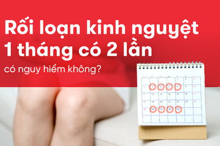 Rối loạn kinh nguyệt 1 tháng có 2 lần có nguy hiểm không?