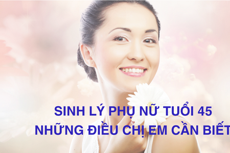 Sinh lý phụ nữ tuổi 45: Những thay đổi mà chị em cần biết