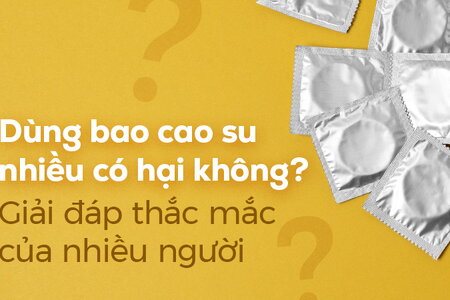 Dùng bao cao su nhiều có hại không? Giải đáp thắc mắc của nhiều người