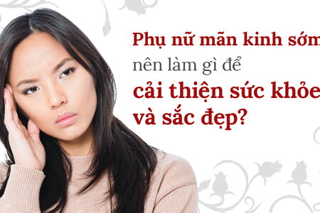 Phụ nữ mãn kinh sớm nên làm gì để cải thiện sức khỏe và sắc đẹp?