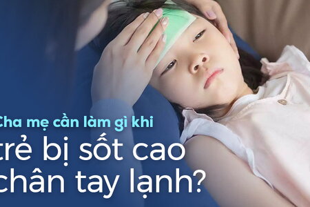 Cha mẹ cần làm gì khi trẻ bị sốt cao chân tay lạnh?