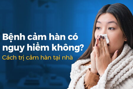 Bệnh cảm hàn có nguy hiểm không? Cách trị cảm hàn tại nhà
