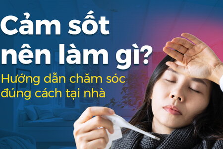 Cảm sốt nên làm gì? Hướng dẫn chăm sóc đúng cách tại nhà