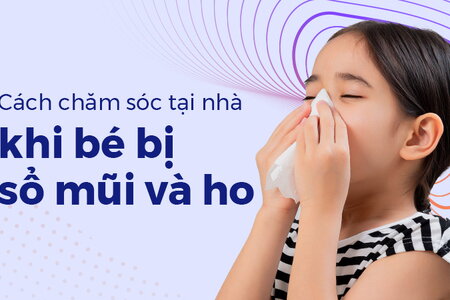 Cách chăm sóc tại nhà khi bé bị sổ mũi và ho