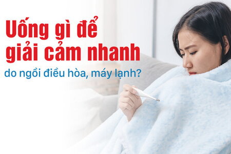 Uống gì để giải cảm nhanh do ngồi điều hòa, máy lạnh?