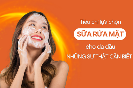 Tiêu chí lựa chọn sữa rửa mặt cho da dầu: Những sự thật cần biết