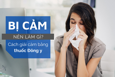 Bị cảm nên làm gì? Cách giải cảm bằng thuốc Đông y