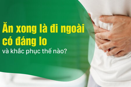 Ăn xong là đi ngoài có đáng lo và khắc phục thế nào?