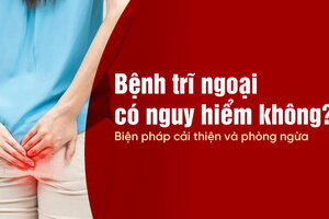 Bệnh trĩ ngoại có nguy hiểm không? Biện pháp cải thiện và phòng ngừa