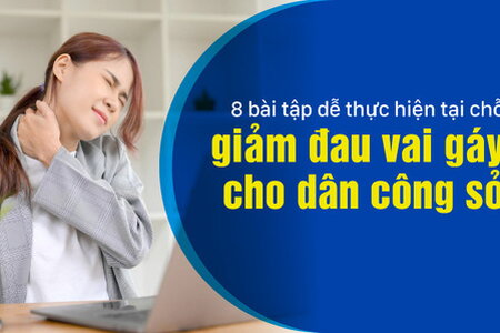 8 bài tập dễ thực hiện tại chỗ giảm đau vai gáy cho dân công sở