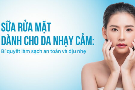 Sữa rửa mặt dành cho da nhạy cảm Bí quyết làm sạch an toàn và dịu nhẹ