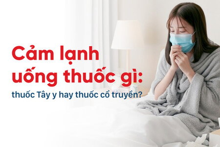 Cảm lạnh uống thuốc gì: thuốc Tây y hay thuốc cổ truyền?
