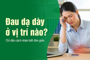 Đau dạ dày ở vị trí nào? Chỉ dẫn cách nhận biết đơn giản