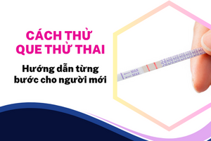 Cách thử que thử thai: Hướng dẫn từng bước cho người mới
