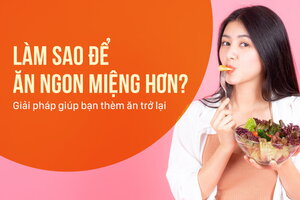 Làm sao để ăn ngon miệng hơn? Giải pháp giúp bạn thèm ăn trở lại