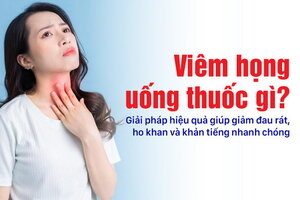 Viêm họng uống thuốc gì? Giải pháp hiệu quả giúp giảm đau rát ho khan