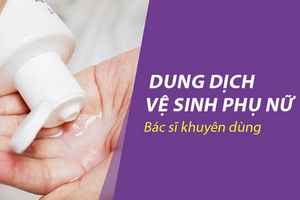 Dung dịch vệ sinh phụ nữ bác sĩ khuyên dùng: Chọn đúng để bảo vệ