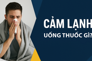 Cảm lạnh uống thuốc gì? Chọn đúng thuốc theo từng triệu chứng