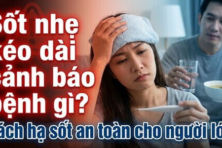 Sốt nhẹ kéo dài cảnh báo bệnh gì? cách hạ sốt an toàn cho người lớn