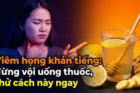 Viêm họng khản tiếng: đừng vội uống thuốc, thử cách này ngay!