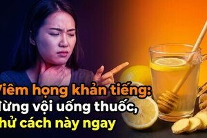 Viêm họng khản tiếng: đừng vội uống thuốc, thử cách này ngay!