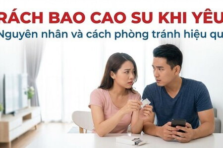 Rách bao cao su khi yêu: nguyên nhân và cách phòng tránh hiệu quả
