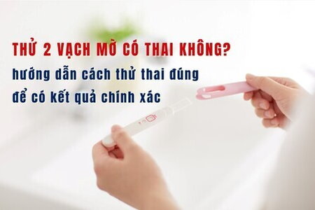 Thử 2 vạch mờ có thai không? hướng dẫn cách thử thai đúng