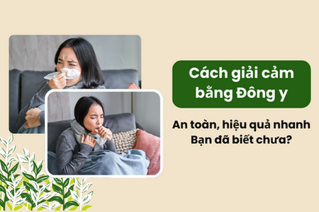 Cách giải cảm bằng Đông y an toàn hiệu quả nhanh: bạn đã biết chưa?