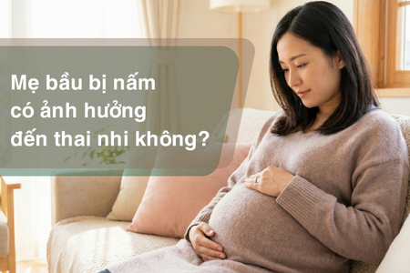 Tư vấn: Mẹ bầu bị nấm có ảnh hưởng đến thai nhi không?