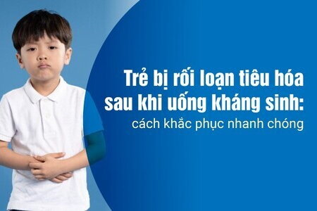 Trẻ bị rối loạn tiêu hóa sau khi uống kháng sinh: cách khắc phục