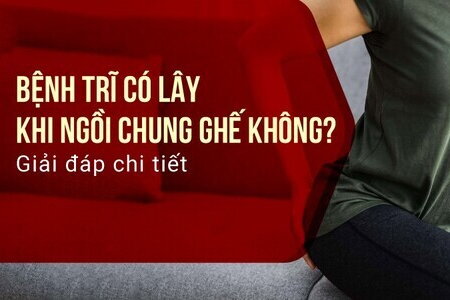 Bệnh trĩ có lây khi ngồi chung ghế không? Giải đáp chi tiết