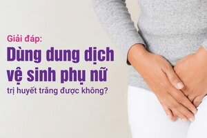 Giải đáp: Dùng dung dịch vệ sinh phụ nữ trị huyết trắng được không?