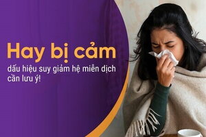 Hay bị cảm - dấu hiệu suy giảm hệ miễn dịch cần lưu ý!