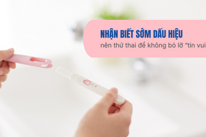Nhận biết sớm dấu hiệu nên thử thai để không bỏ lỡ “tin vui”