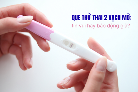 Que thử thai 2 vạch mờ: tin vui hay báo động giả?