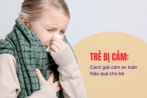 Trẻ bị cảm: cách giải cảm an toàn, hạn chế dùng thuốc