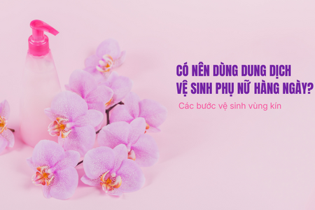 Có nên dùng dung dịch vệ sinh phụ nữ hàng ngày? Các bước vệ sinh