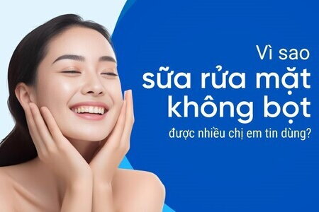Vì sao sữa rửa mặt không bọt được nhiều chị em tin dùng?