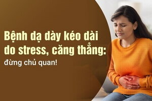 Bệnh dạ dày kéo dài do stress, căng thẳng: đừng chủ quan!