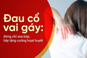 Đau cổ vai gáy: đừng chỉ xoa bóp, hãy tăng cường hoạt huyết