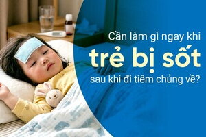 Cần làm gì ngay khi trẻ bị sốt sau khi đi tiêm chủng về?