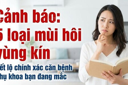 Cảnh báo: 5 loại mùi hôi vùng kín tiết lộ chính xác căn bệnh phụ khoa