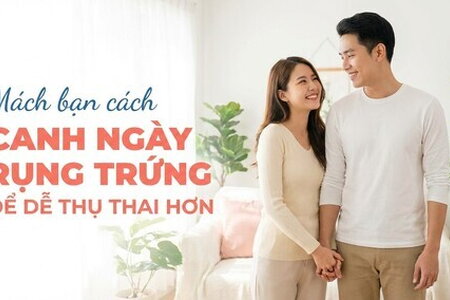 Mách bạn cách canh ngày rụng trứng để dễ thụ thai hơn