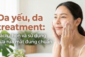 Da yếu, da treatment: cách chọn và sử dụng sữa rửa mặt đúng chuẩn