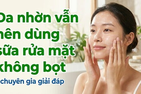 Da nhờn vẫn nên dùng sữa rửa mặt không bọt - chuyên gia giải đáp