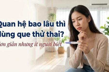 Quan hệ bao lâu thì dùng que thử thai? Đơn giản nhưng ít người biết